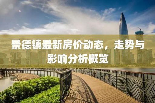 景德鎮(zhèn)最新房價動態(tài)，走勢與影響分析概覽