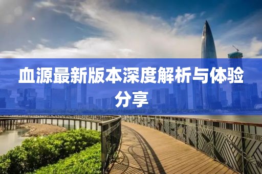 血源最新版本深度解析與體驗分享