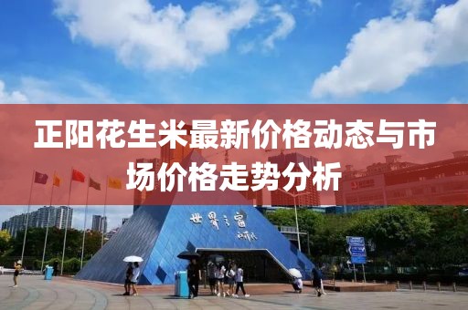 正陽花生米最新價格動態(tài)與市場價格走勢分析