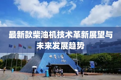 最新款柴油機技術革新展望與未來發(fā)展趨勢