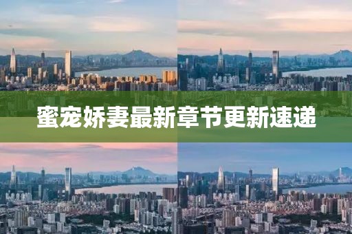 蜜寵嬌妻最新章節(jié)更新速遞