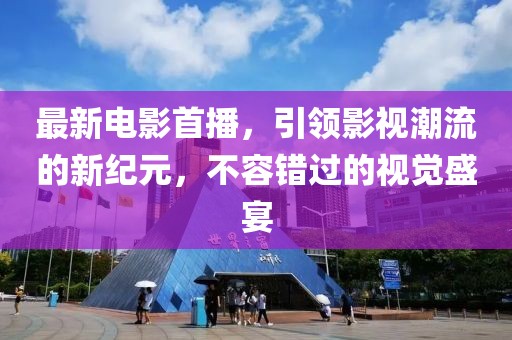 最新電影首播，引領(lǐng)影視潮流的新紀(jì)元，不容錯過的視覺盛宴