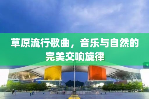草原流行歌曲，音樂(lè)與自然的完美交響旋律