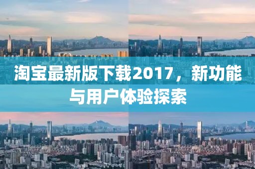 淘寶最新版下載2017，新功能與用戶體驗(yàn)探索
