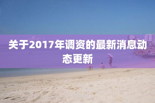 關(guān)于2017年調(diào)資的最新消息動(dòng)態(tài)更新