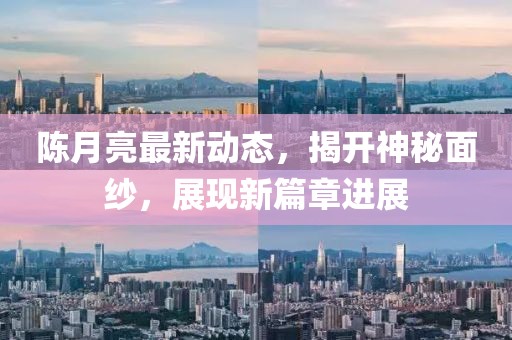 陳月亮最新動態(tài)，揭開神秘面紗，展現(xiàn)新篇章進展