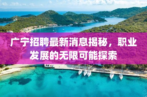 廣寧招聘最新消息揭秘，職業(yè)發(fā)展的無限可能探索