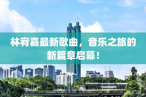 林宥嘉最新歌曲，音樂之旅的新篇章啟幕！