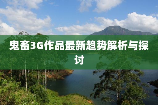 鬼畜3G作品最新趨勢解析與探討