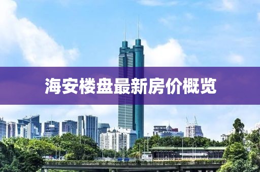 海安樓盤最新房價概覽