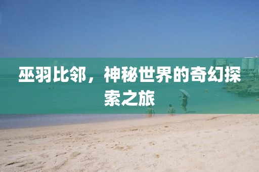 巫羽比鄰，神秘世界的奇幻探索之旅