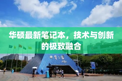 華碩最新筆記本，技術(shù)與創(chuàng)新的極致融合
