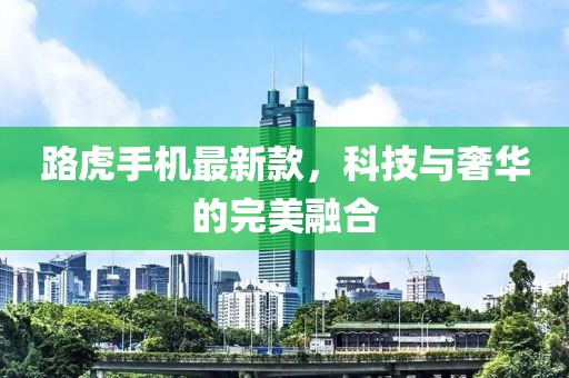 路虎手機(jī)最新款，科技與奢華的完美融合