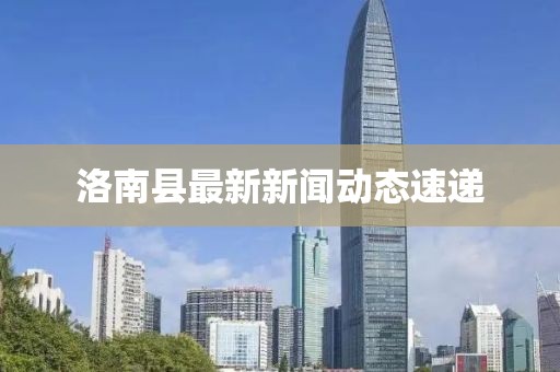 洛南縣最新新聞動(dòng)態(tài)速遞