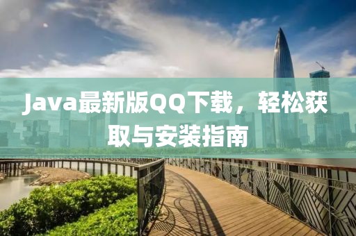 Java最新版QQ下載，輕松獲取與安裝指南