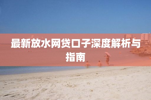 最新放水網(wǎng)貸口子深度解析與指南