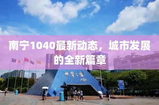 南寧1040最新動態(tài)，城市發(fā)展的全新篇章