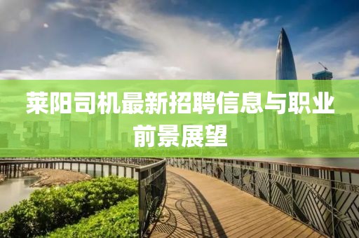萊陽司機(jī)最新招聘信息與職業(yè)前景展望