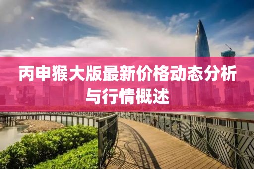 丙申猴大版最新價格動態(tài)分析與行情概述