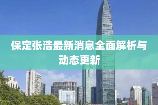保定張浩最新消息全面解析與動態(tài)更新