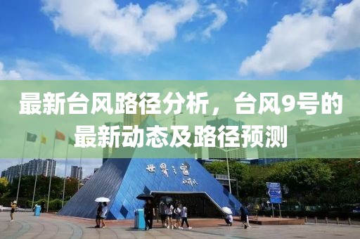 最新臺風(fēng)路徑分析，臺風(fēng)9號的最新動態(tài)及路徑預(yù)測