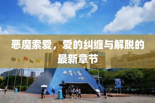 惡魔索愛(ài)，愛(ài)的糾纏與解脫的最新章節(jié)