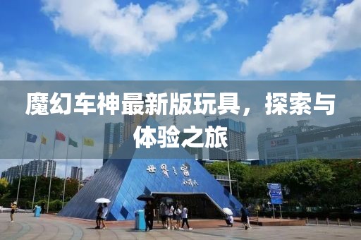 魔幻車神最新版玩具，探索與體驗(yàn)之旅