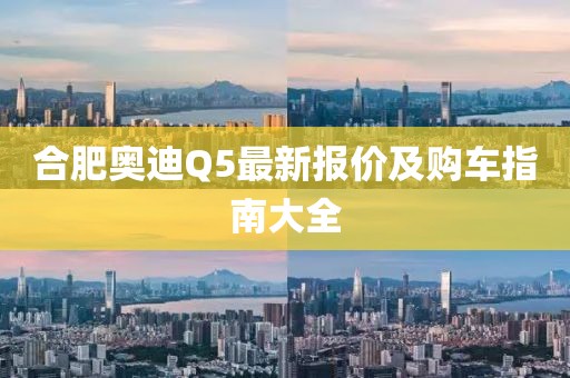 合肥奧迪Q5最新報價及購車指南大全