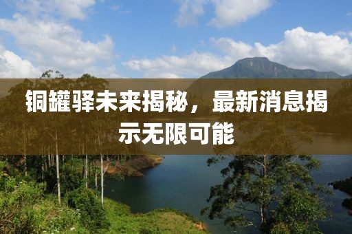 銅罐驛未來揭秘，最新消息揭示無限可能