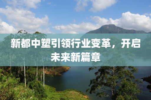 新都中塑引領(lǐng)行業(yè)變革，開(kāi)啟未來(lái)新篇章