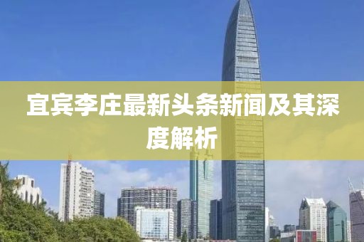 宜賓李莊最新頭條新聞及其深度解析
