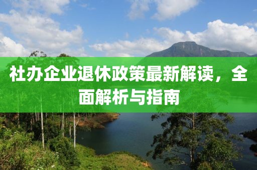 社辦企業(yè)退休政策最新解讀，全面解析與指南