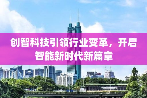 創(chuàng)智科技引領(lǐng)行業(yè)變革，開啟智能新時(shí)代新篇章