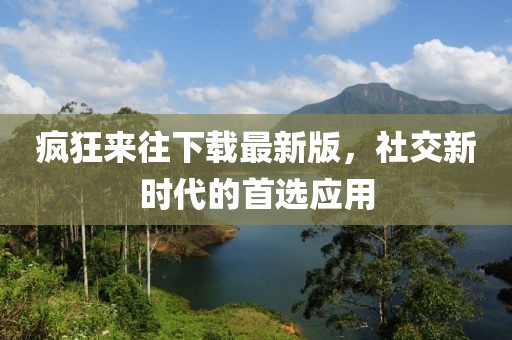瘋狂來往下載最新版，社交新時代的首選應用