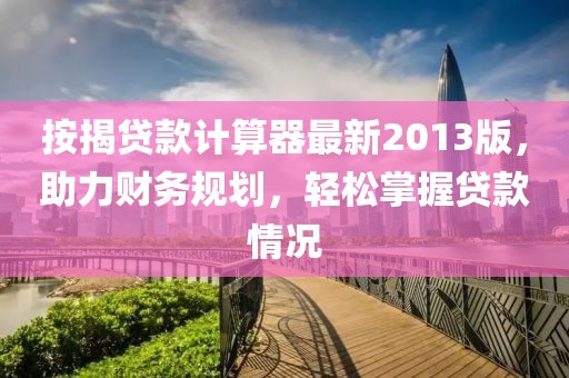 按揭貸款計算器最新2013版，助力財務(wù)規(guī)劃，輕松掌握貸款情況