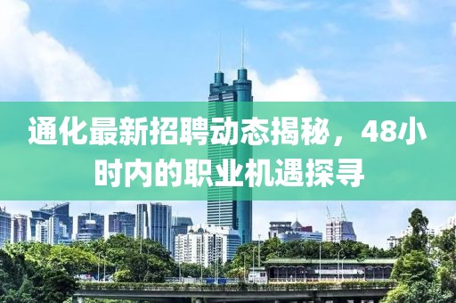 通化最新招聘動態(tài)揭秘，48小時內(nèi)的職業(yè)機遇探尋