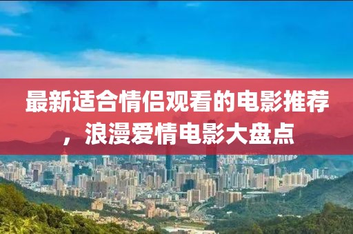 最新適合情侶觀看的電影推薦，浪漫愛情電影大盤點