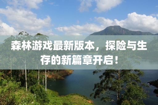 森林游戲最新版本，探險(xiǎn)與生存的新篇章開啟！