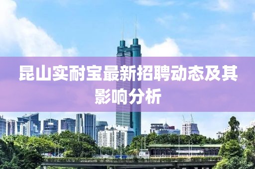 昆山實耐寶最新招聘動態(tài)及其影響分析