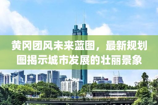 黃岡團風(fēng)未來藍圖，最新規(guī)劃圖揭示城市發(fā)展的壯麗景象