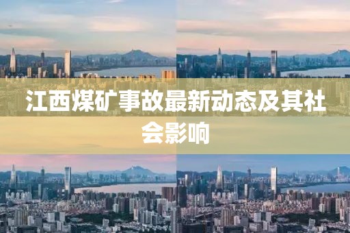 江西煤礦事故最新動(dòng)態(tài)及其社會(huì)影響