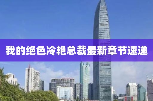 我的絕色冷艷總裁最新章節(jié)速遞