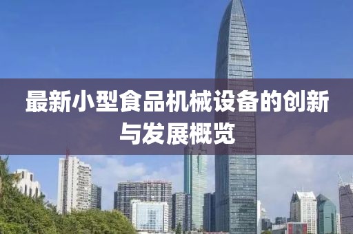 最新小型食品機(jī)械設(shè)備的創(chuàng)新與發(fā)展概覽