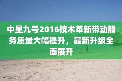 中星九號2016技術(shù)革新帶動(dòng)服務(wù)質(zhì)量大幅提升，最新升級全面展開