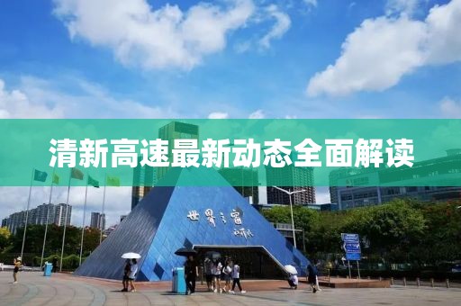 清新高速最新動態(tài)全面解讀