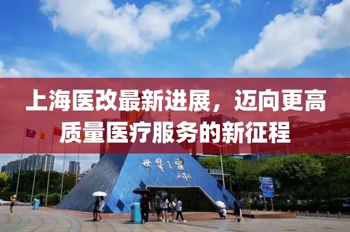 上海醫(yī)改最新進(jìn)展，邁向更高質(zhì)量醫(yī)療服務(wù)的新征程