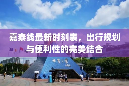 嘉泰線最新時刻表，出行規(guī)劃與便利性的完美結(jié)合