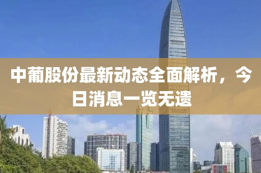 中葡股份最新動態(tài)全面解析，今日消息一覽無遺