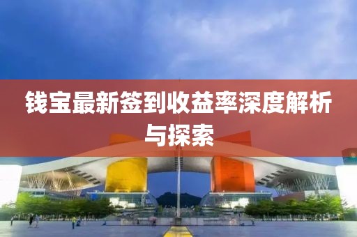錢寶最新簽到收益率深度解析與探索