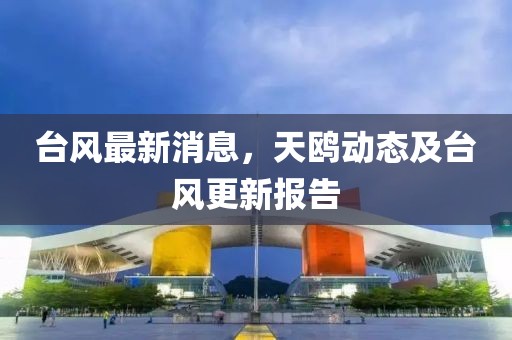 臺(tái)風(fēng)最新消息，天鷗動(dòng)態(tài)及臺(tái)風(fēng)更新報(bào)告